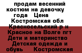 продам весенний костюм на девочку 2-4 года › Цена ­ 300 - Костромская обл., Красносельский р-н, Красное-на-Волге пгт Дети и материнство » Детская одежда и обувь   . Костромская обл.